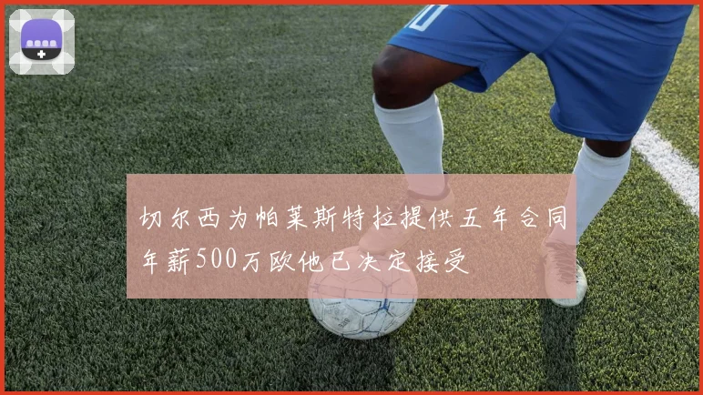 切尔西为帕莱斯特拉提供五年合同年薪500万欧他已决定接受