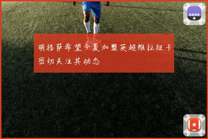 明格萨希望今夏加盟英超维拉纽卡密切关注其动态
