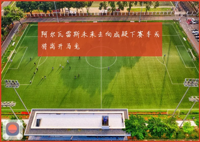 阿尔瓦雷斯未来去向成疑下赛季或将离开马竞