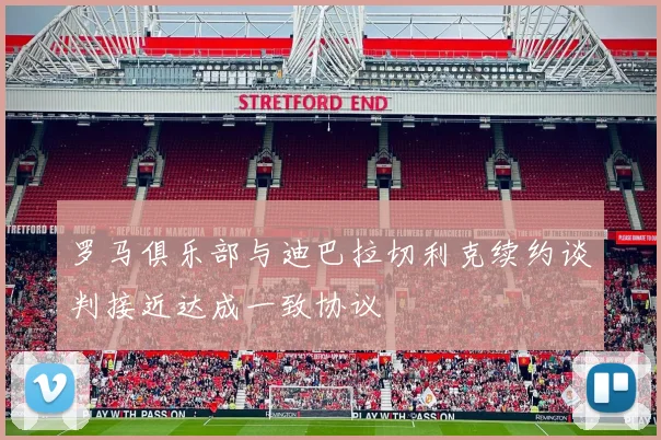 罗马俱乐部与迪巴拉切利克续约谈判接近达成一致协议