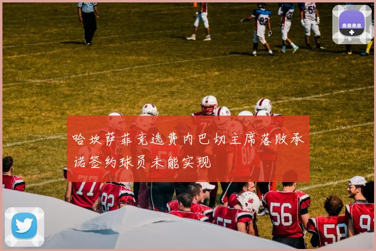哈坎萨菲竞选费内巴切主席落败承诺签约球员未能实现