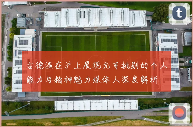 古德温在沪上展现无可挑剔的个人能力与精神魅力媒体人深度解析