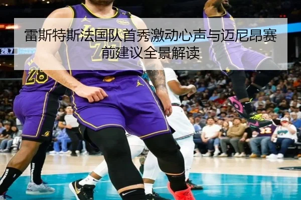 雷斯特斯法国队首秀激动心声与迈尼昂赛前建议全景解读